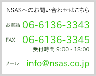 NSASւ̂₢킹͂ db: 06-6136-3343@FAX: 06-6136-3345 t9:00-18:00 [ info@nsas.co.jp