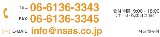電話: 06-6136-3343 FAX: 06-6136-3345 受付時間: 9:00-18:00(土・日・祝休日は除く)メール:info@nsas.co.jp